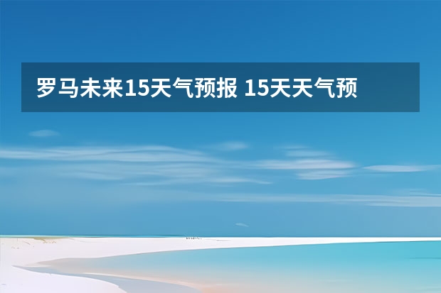 罗马未来15天气预报 15天天气预报准确率多高