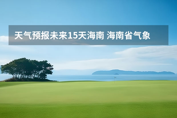 天气预报未来15天海南 海南省气象局将台风预警降为四级，台风“奥鹿”还会在此地逗留多久？