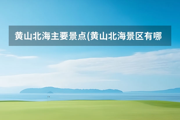 黄山北海主要景点(黄山北海景区有哪些) 黄山的景点有哪些(二年级黄山的景点有哪些)