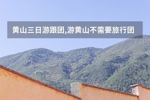 黄山三日游跟团,游黄山不需要旅行团一是人少二是住宿也便宜 距离黄山景点近的酒店(黄山旅游风景区附近酒店)
