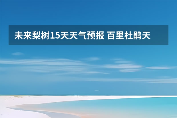 未来梨树15天天气预报 百里杜鹃天气预报15天查询