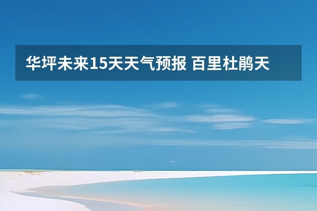 华坪未来15天天气预报 百里杜鹃天气预报15天查询