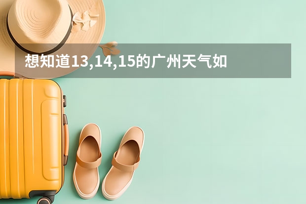 想知道13,14,15的广州天气如何?会下雨吗?
