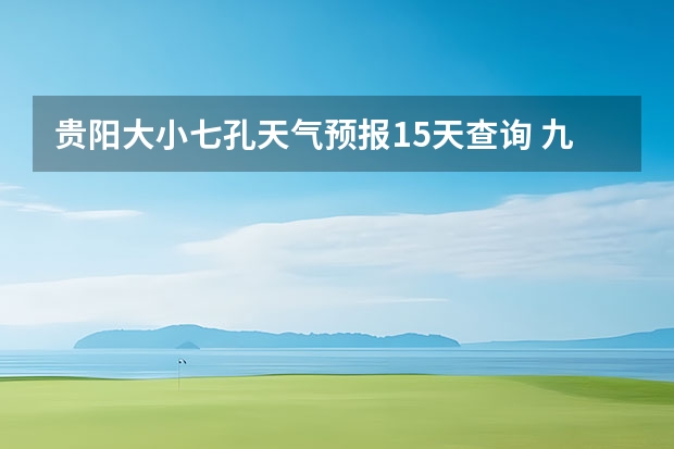 贵阳大小七孔天气预报15天查询 九寨沟天气预报15天查询 卧龙天气预报15天准确率