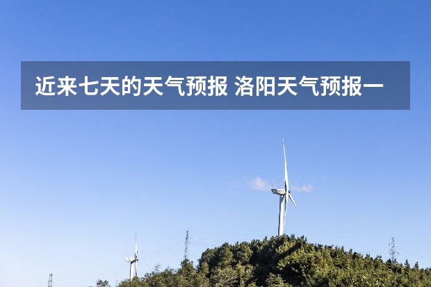 近来七天的天气预报 洛阳天气预报一周洛阳天气预报一周15天查询一周 15天天气预报准确率多高
