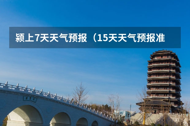 颍上7天天气预报（15天天气预报准确率多高）