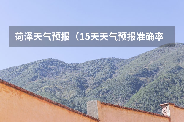 菏泽天气预报(15天天气预报准确率多高)