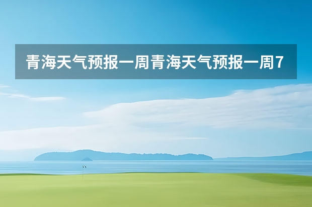 青海天气预报一周青海天气预报一周7天 15天天气预报准确率多高 赤峰天气预警赤峰天气预报15天查询最新消息