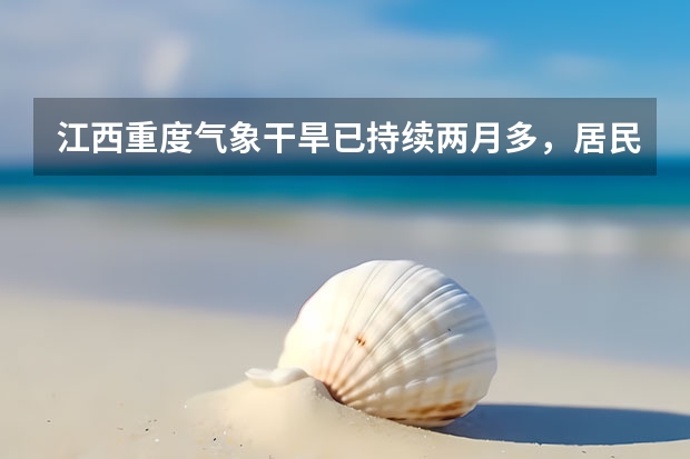 江西重度气象干旱已持续两月多,居民用水能否保障?什么原因导致干旱?