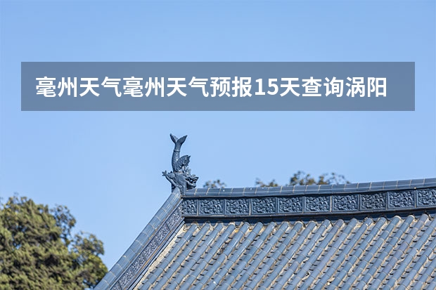 毫州天气毫州天气预报15天查询涡阳 郑州十天天气预报 15天天气预报准确率多高