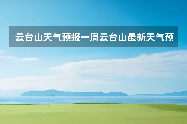 云台山天气预报一周云台山最新天气预报一周(赤峰天气预警赤峰天气预报15天查询最新消息)