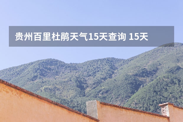贵州百里杜鹃天气15天查询 15天天气预报准确率多高 宿州十五天天气预报