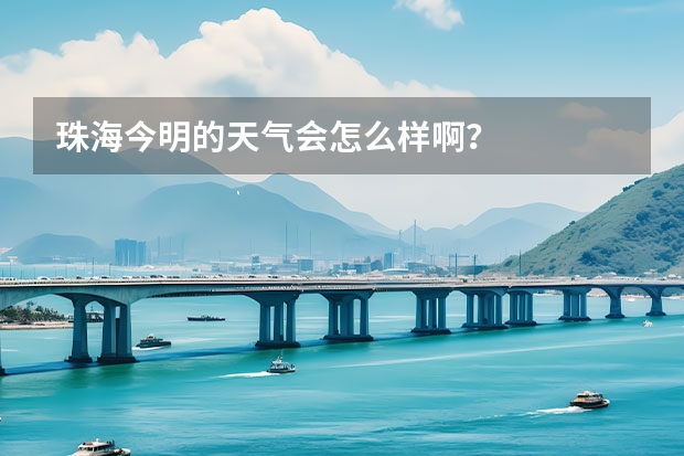 珠海今明的天气会怎么样啊？