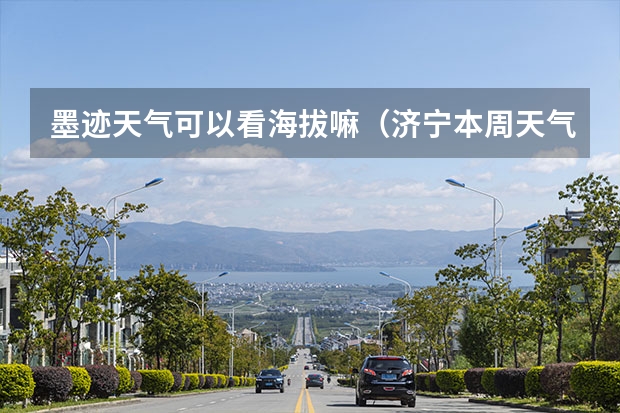 墨迹天气可以看海拔嘛（济宁本周天气预报（济宁本周天气预报一周））