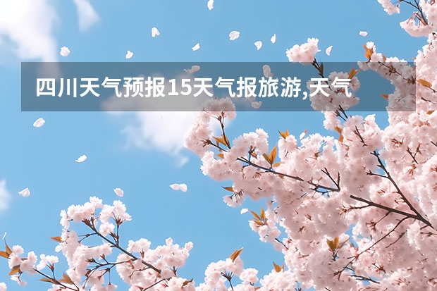 四川天气预报15天气报旅游,天气 四川 南充天气预报15天 15天天气预报准确率多高