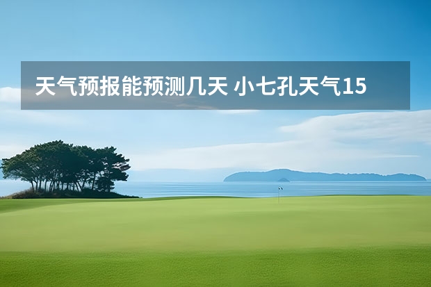 天气预报能预测几天 小七孔天气15天查询一周 15天天气预报准确率多高