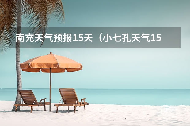 南充天气预报15天（小七孔天气15天查询一周）
