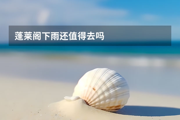 蓬莱阁下雨还值得去吗