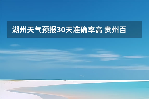 湖州天气预报30天准确率高 贵州百里杜鹃天气15天查询 15天天气预报准确率多高