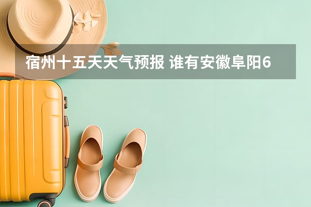 宿州十五天天气预报 谁有安徽阜阳6月28号到30号的的准确天气预报 池州天气池州天气预报30天准确一个月