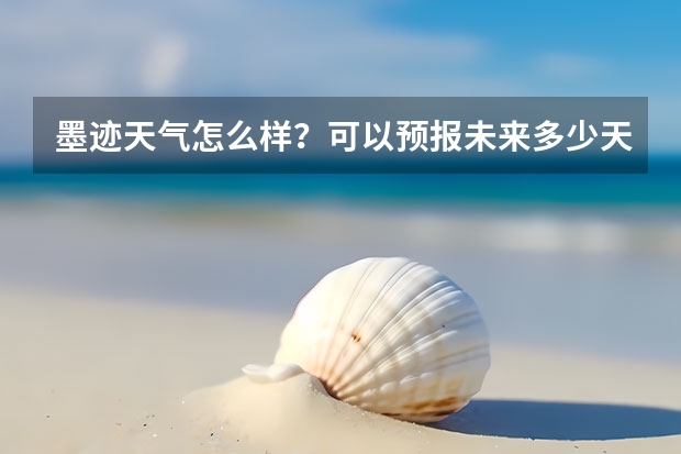 墨迹天气怎么样？可以预报未来多少天的天气情况？