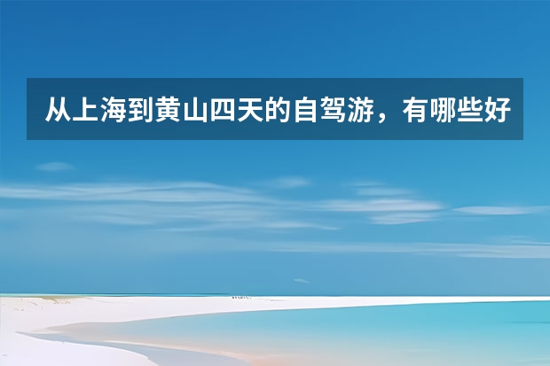 从上海到黄山四天的自驾游，有哪些好的路线规划及意见建议 黄山经景点(黄山市内景点)