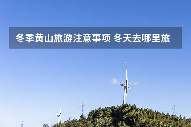 冬季黄山旅游注意事项 冬天去哪里旅游合适吗,黄山亚布力滑雪旅游开放参观