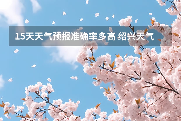 15天天气预报准确率多高 绍兴天气预报一周绍兴天气预报一周天气 池州天气池州天气预报30天准确一个月
