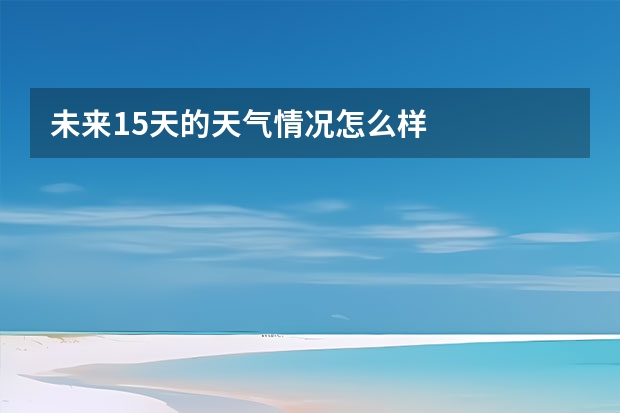 未来15天的天气情况怎么样