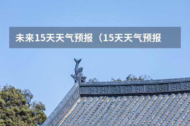 未来15天天气预报（15天天气预报准确率多高）