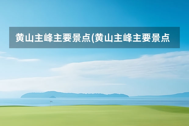 黄山主峰主要景点(黄山主峰主要景点介绍) 安徽黄山那个景点好玩吗(安徽黄山最值得去的五大景点)