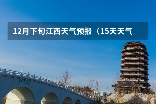 12月下旬江西天气预报(15天天气预报准确率多高)