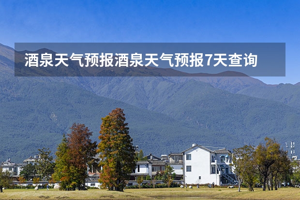 酒泉天气预报酒泉天气预报7天查询 贵州百里杜鹃天气15天查询 赤峰天气预警赤峰天气预报15天查询最新消息