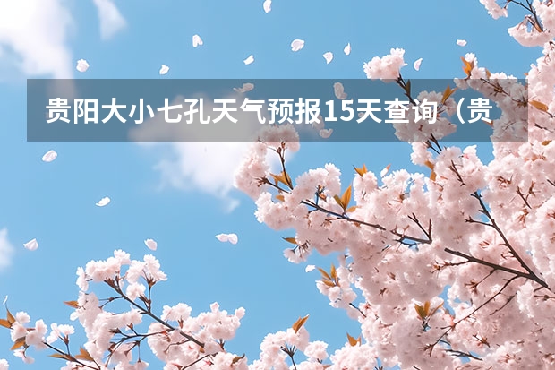 贵阳大小七孔天气预报15天查询（贵州小七孔15天天气预报）