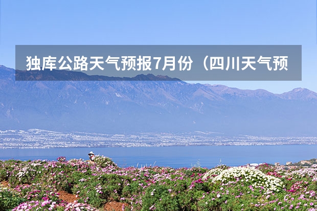 独库公路天气预报7月份（四川天气预报15天气报旅游,天气 四川）
