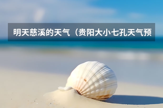 明天慈溪的天气（贵阳大小七孔天气预报15天查询）