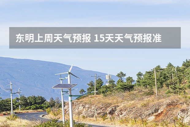 东明上周天气预报 15天天气预报准确率多高 贵阳大小七孔天气预报15天查询