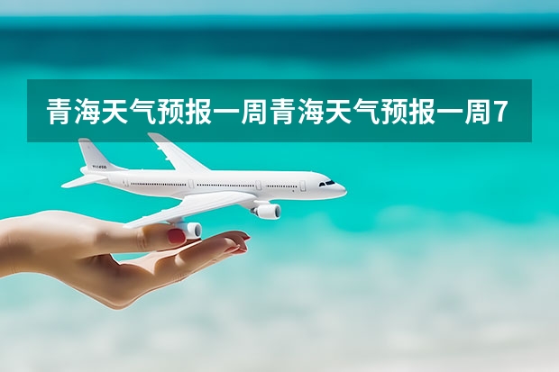青海天气预报一周青海天气预报一周7天 四川天气预报15天气报旅游,天气 四川 贵州百里杜鹃天气15天查询