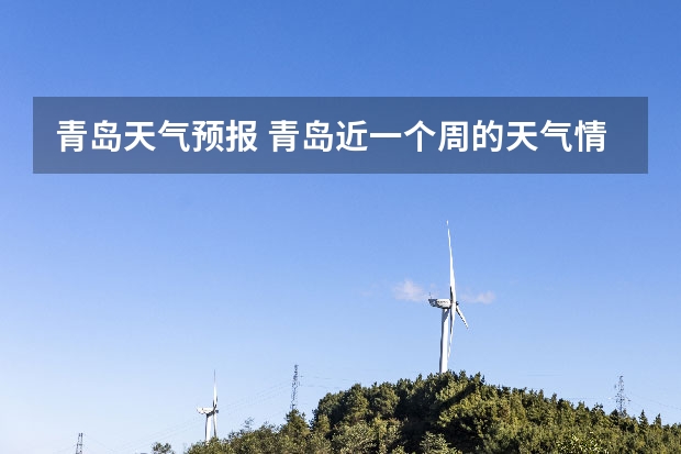 青岛天气预报 青岛近一个周的天气情况？ 山东青岛一周天气预报山东青岛一周天气预报30天
