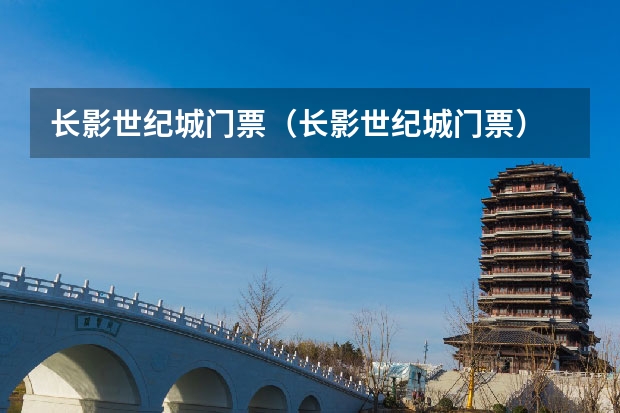 长影世纪城门票（长影世纪城门票）