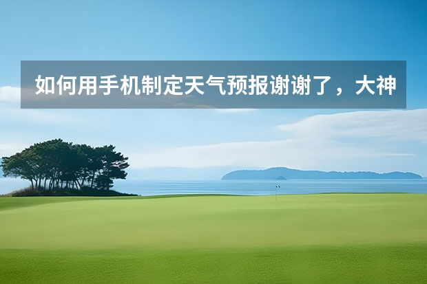 如何用手机制定天气预报谢谢了,大神帮忙啊