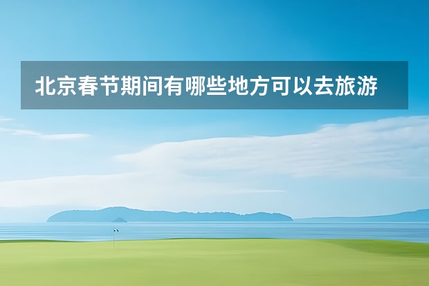 北京春节期间有哪些地方可以去旅游