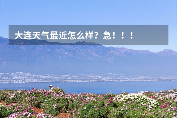 大连天气最近怎么样?急!!!