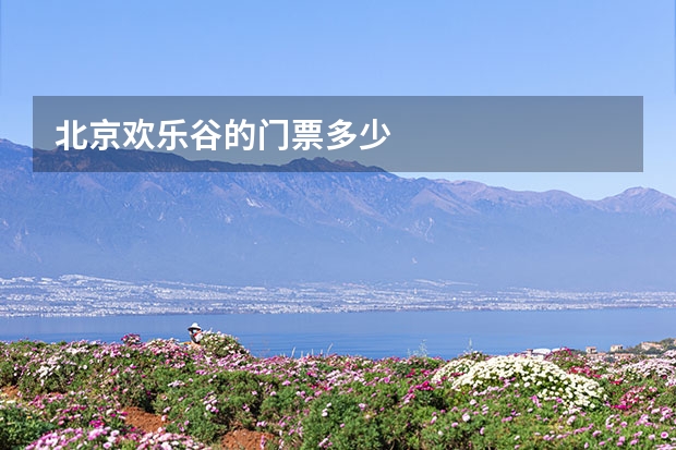 北京欢乐谷的门票多少