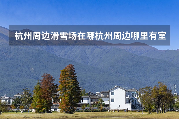 杭州周边滑雪场在哪杭州周边哪里有室内滑雪场