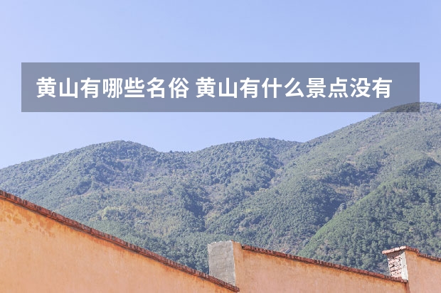 黄山有哪些名俗 黄山有什么景点没有(黄山有什么景点没有高铁)