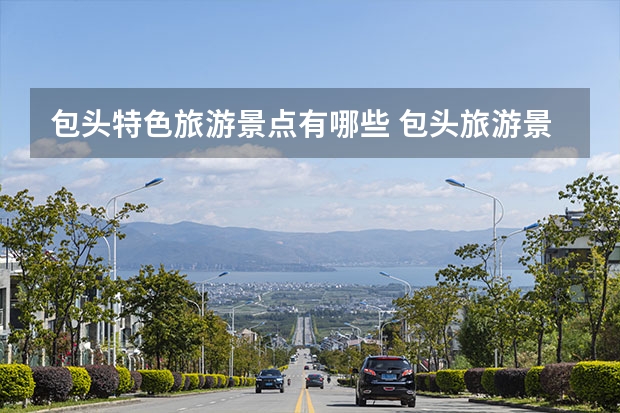 包头特色旅游景点有哪些 包头旅游景点
