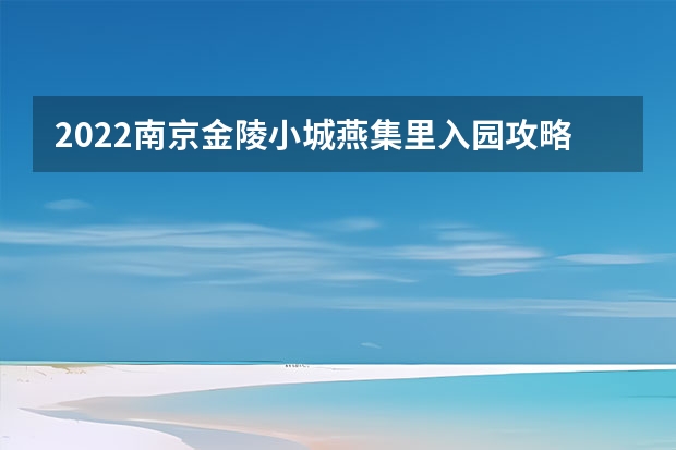 2022南京金陵小城燕集里入园攻略金陵小镇燕集里门票多少钱