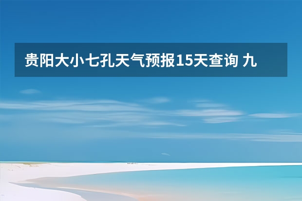 贵阳大小七孔天气预报15天查询 九寨沟天气预报15天查询 赤峰天气预警赤峰天气预报15天查询最新消息