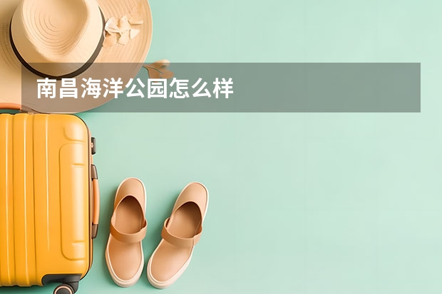 南昌海洋公园怎么样